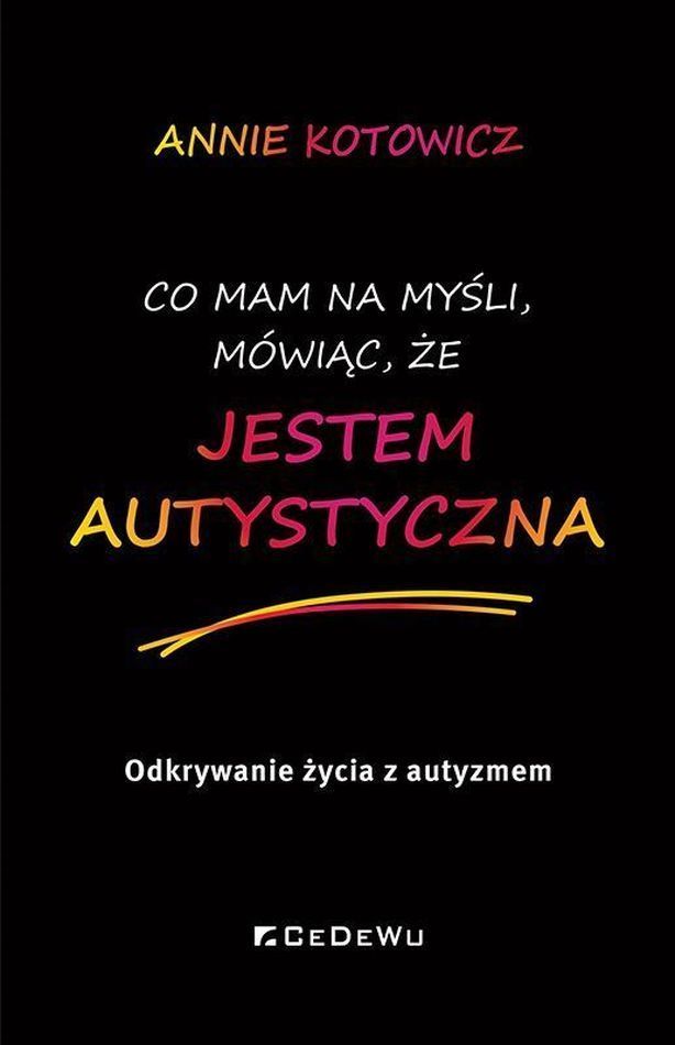 Okładka książki 'Co mam na myśli, mówiąc, że jestem autystyczna' autorstwa Annie Kotowicz
